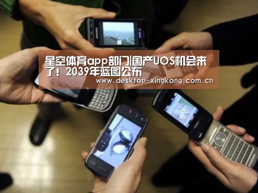 星空体育app部门|国产UOS机会来了!2039年蓝图公布(图1) 星空体育app部门