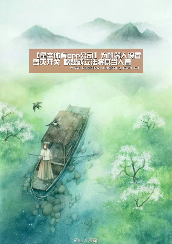 【星空体育app公司】为机器人设置毁灭开关 欧盟或立法将其当人看(图1) 星空体育app部门