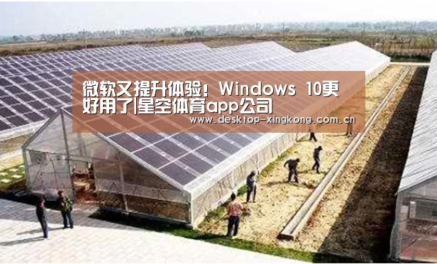 微软又提升体验!Windows 10更好用了|星空体育app公司(图2) 星空体育app公司