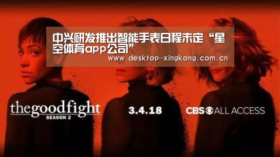 中兴研发推出智能手表日程未定“星空体育app公司”(图2) 星空体育app部门